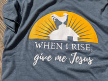 Load image into Gallery viewer, When I Rise, Give Me Jesus T-Shirt